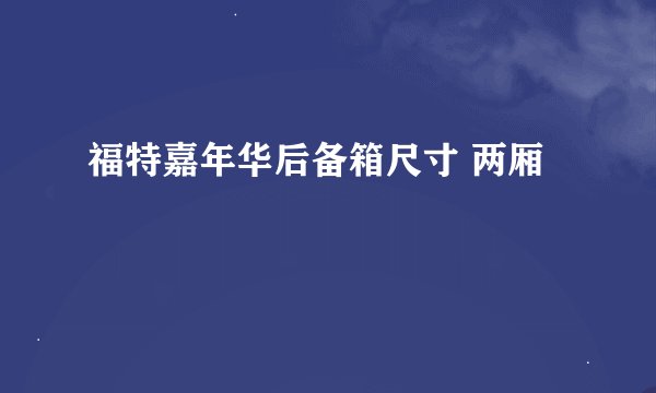 福特嘉年华后备箱尺寸 两厢