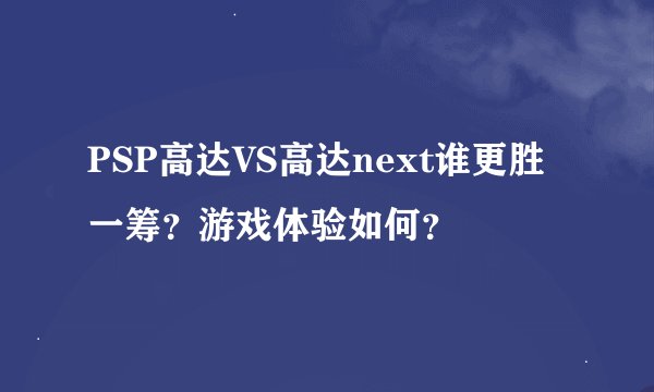 PSP高达VS高达next谁更胜一筹？游戏体验如何？