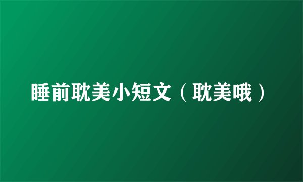 睡前耽美小短文（耽美哦）