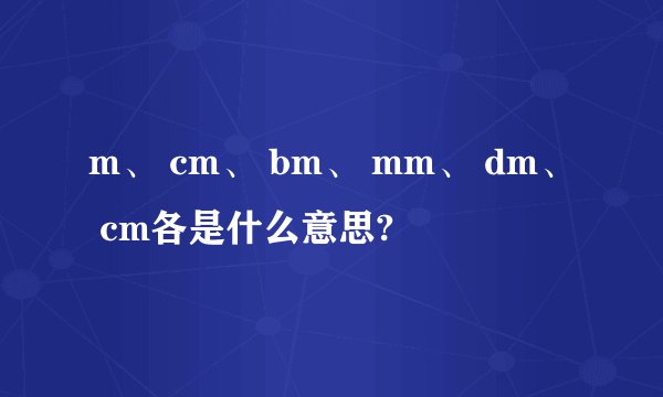 m、 cm、 bm、 mm、 dm、 cm各是什么意思?