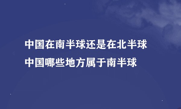 中国在南半球还是在北半球 中国哪些地方属于南半球