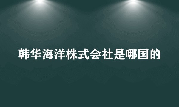 韩华海洋株式会社是哪国的