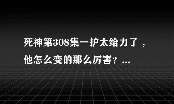 死神第308集一护太给力了 ，他怎么变的那么厉害？蓝染最后啥样了