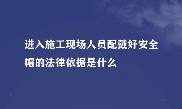 进入施工现场人员配戴好安全帽的法律依据是什么