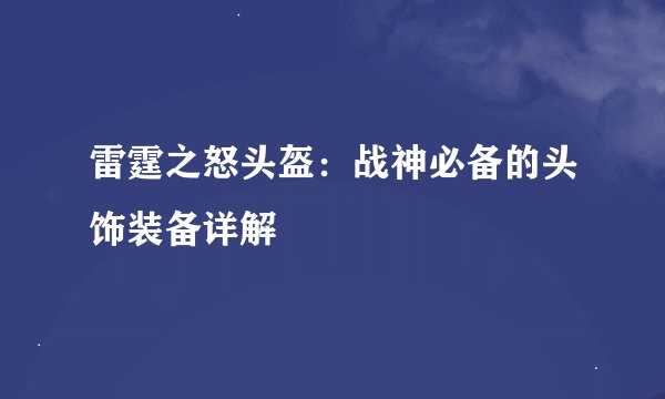 雷霆之怒头盔：战神必备的头饰装备详解