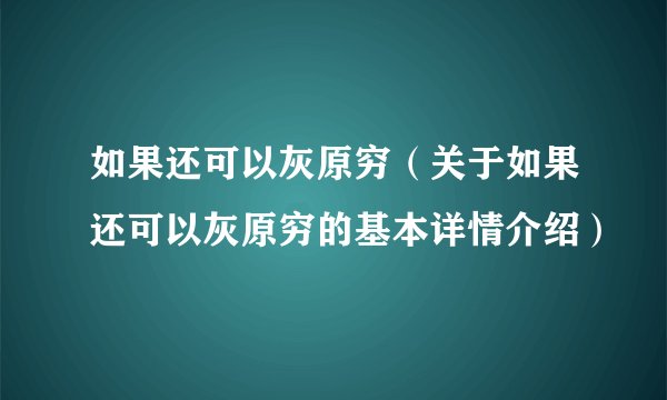 如果还可以灰原穷（关于如果还可以灰原穷的基本详情介绍）