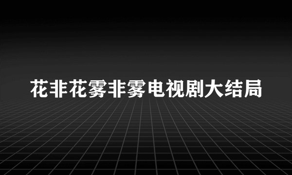 花非花雾非雾电视剧大结局