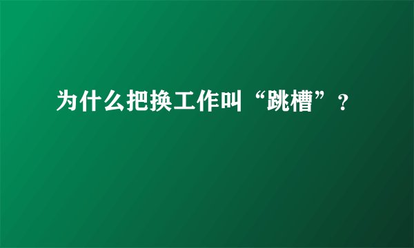 为什么把换工作叫“跳槽”？