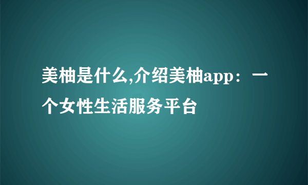 美柚是什么,介绍美柚app：一个女性生活服务平台