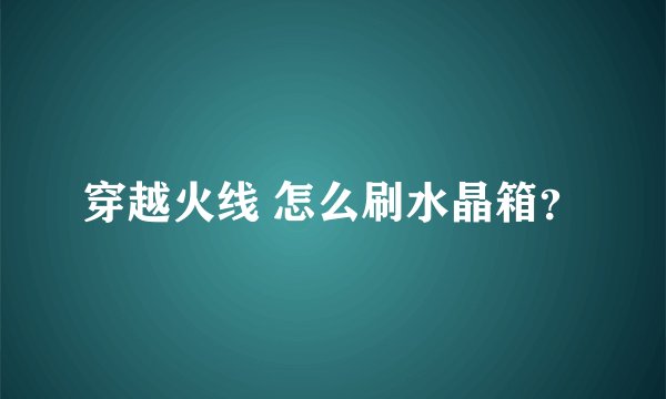 穿越火线 怎么刷水晶箱？
