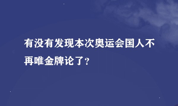有没有发现本次奥运会国人不再唯金牌论了？