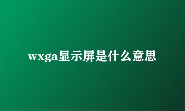 wxga显示屏是什么意思