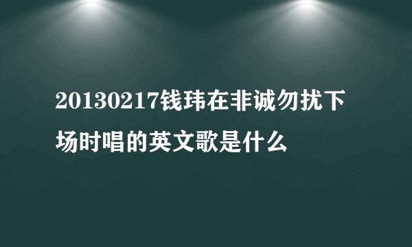 20130217钱玮在非诚勿扰下场时唱的英文歌是什么