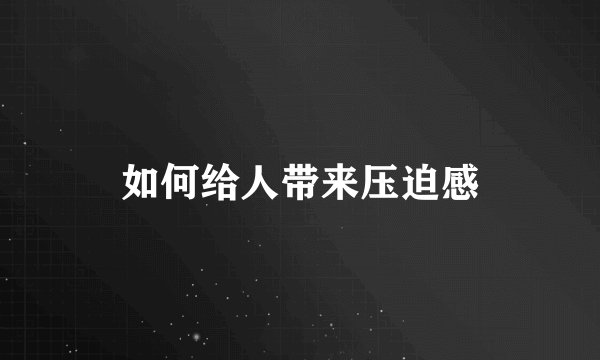 如何给人带来压迫感