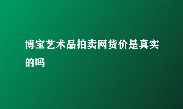 博宝艺术品拍卖网货价是真实的吗