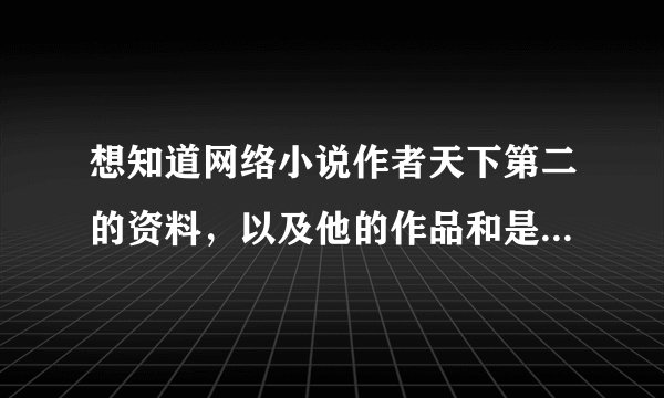 想知道网络小说作者天下第二的资料，以及他的作品和是否完结。还有貌似帅锅是他的另一个笔名吗？求真相