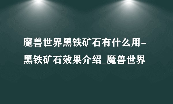 魔兽世界黑铁矿石有什么用-黑铁矿石效果介绍_魔兽世界
