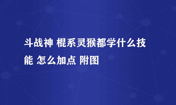 斗战神 棍系灵猴都学什么技能 怎么加点 附图