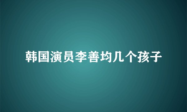 韩国演员李善均几个孩子