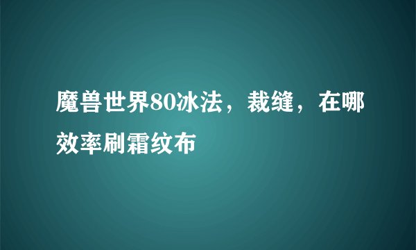 魔兽世界80冰法，裁缝，在哪效率刷霜纹布