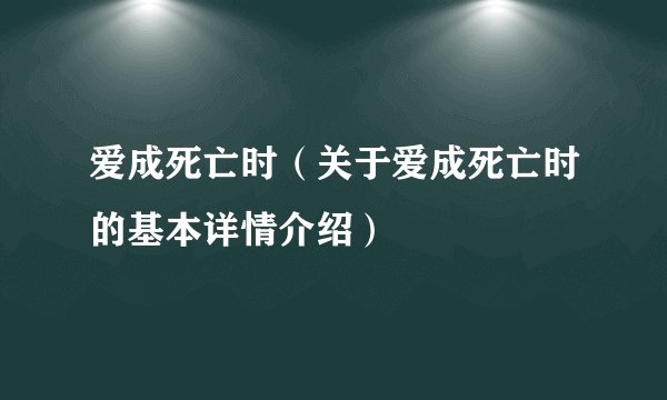 爱成死亡时(关于爱成死亡时的基本详情介绍)