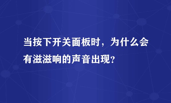 当按下开关面板时，为什么会有滋滋响的声音出现？