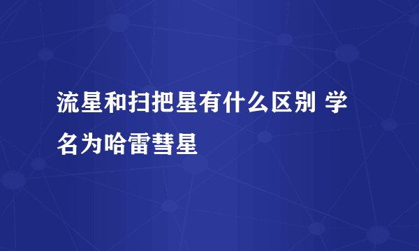 流星和扫把星有什么区别 学名为哈雷彗星