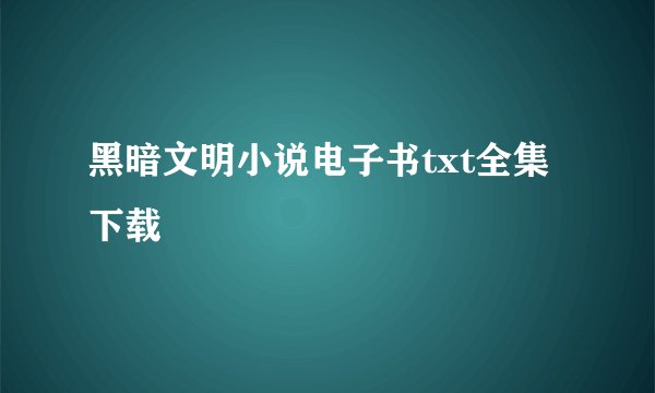 黑暗文明小说电子书txt全集下载