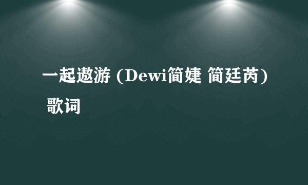 一起遨游 (Dewi简婕 简廷芮) 歌词