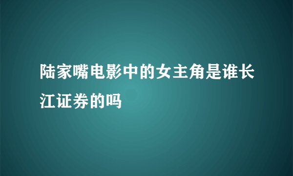 陆家嘴电影中的女主角是谁长江证券的吗