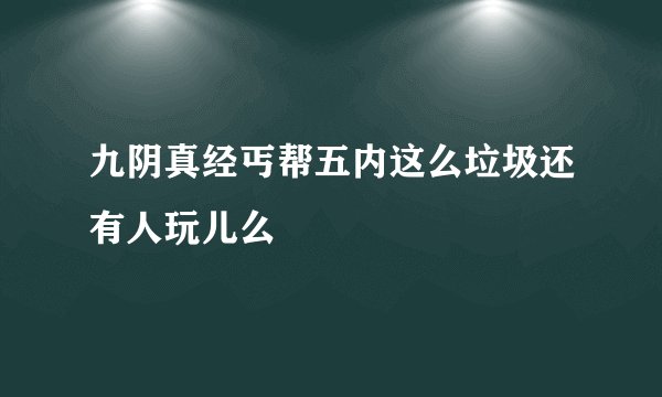 九阴真经丐帮五内这么垃圾还有人玩儿么