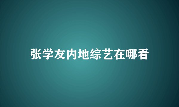张学友内地综艺在哪看