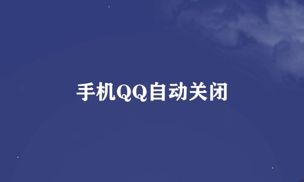 手机QQ自动关闭