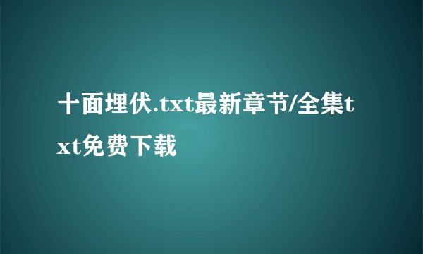十面埋伏.txt最新章节/全集txt免费下载