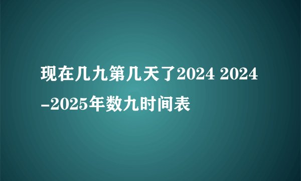 现在几九第几天了2024 2024-2025年数九时间表