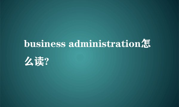 business administration怎么读?