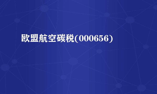 欧盟航空碳税(000656)