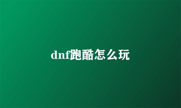 dnf跑酷怎么玩