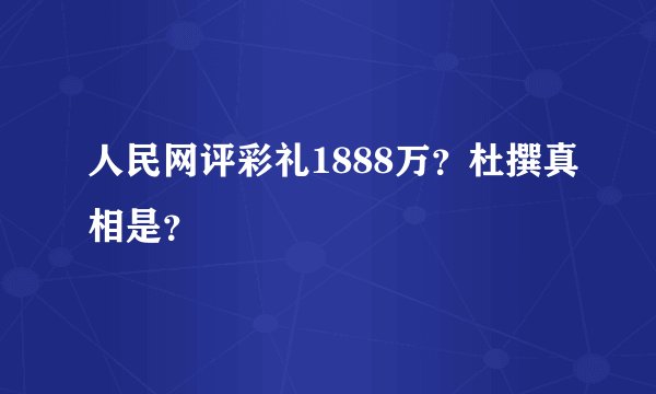 人民网评彩礼1888万？杜撰真相是？