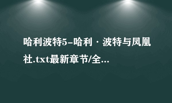 哈利波特5-哈利·波特与凤凰社.txt最新章节/全集txt免费下载