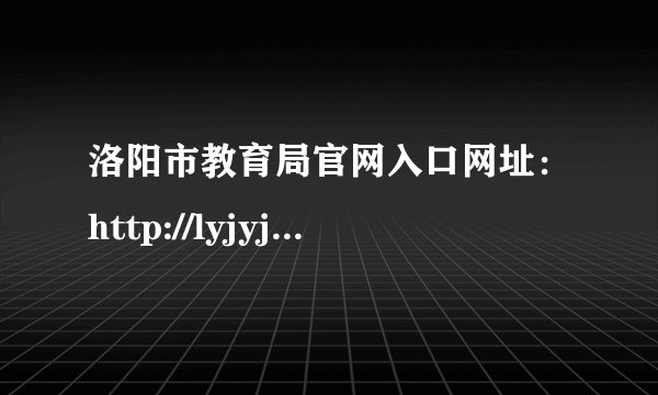 洛阳市教育局官网入口网址：http://lyjyj.ly.gov.cn/