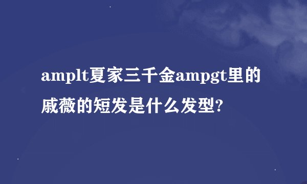 amplt夏家三千金ampgt里的戚薇的短发是什么发型?
