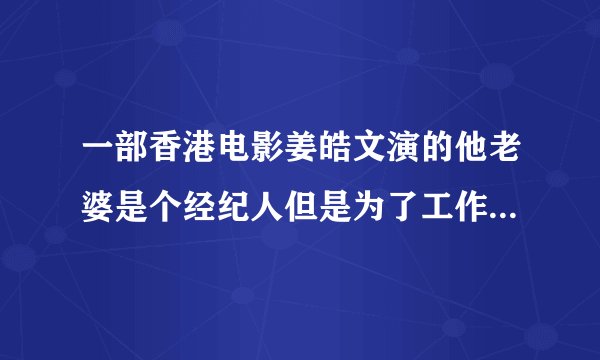 一部香港电影姜皓文演的他老婆是个经纪人但是为了工作忽略了他