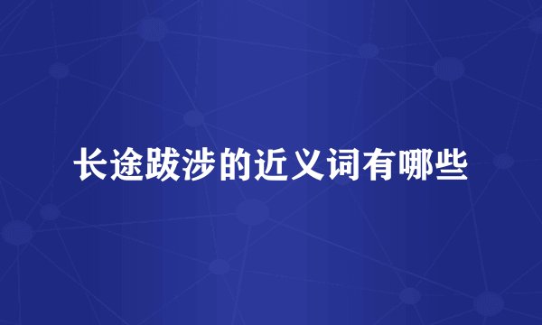 长途跋涉的近义词有哪些