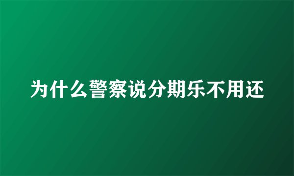 为什么警察说分期乐不用还
