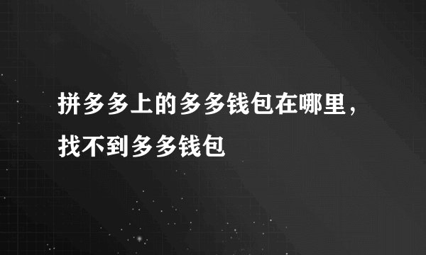 拼多多上的多多钱包在哪里，找不到多多钱包