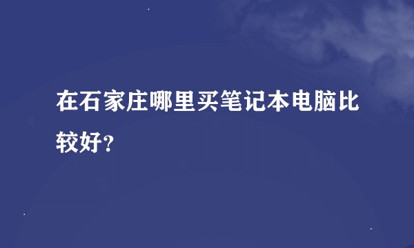 在石家庄哪里买笔记本电脑比较好？