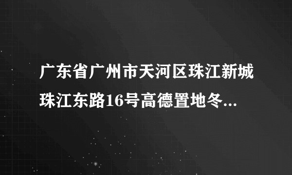 广东省广州市天河区珠江新城珠江东路16号高德置地冬广场f4是真还是假