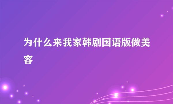 为什么来我家韩剧国语版做美容