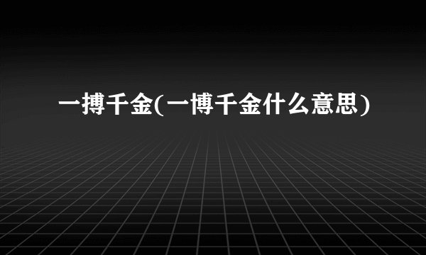 一搏千金(一博千金什么意思)